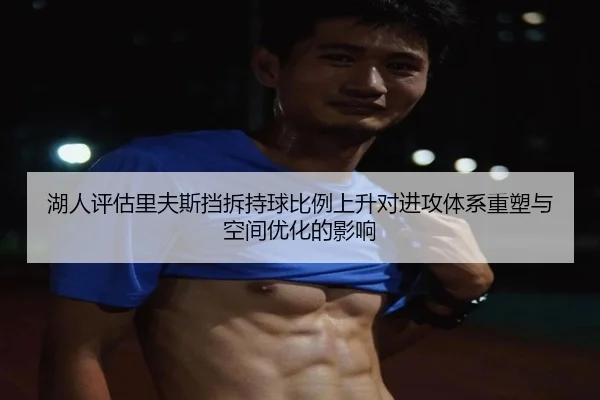湖人评估里夫斯挡拆持球比例上升对进攻体系重塑与空间优化的影响