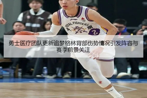 勇士医疗团队更新追梦格林背部伤势情况引发阵容与赛季前景关注