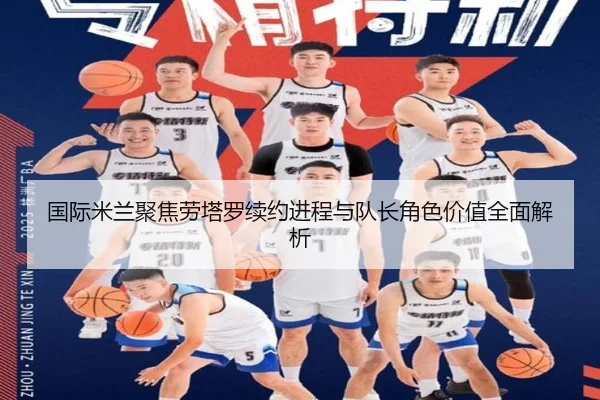 国际米兰聚焦劳塔罗续约进程与队长角色价值全面解析