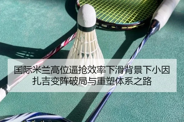 国际米兰高位逼抢效率下滑背景下小因扎吉变阵破局与重塑体系之路