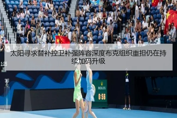 太阳寻求替补控卫补强阵容深度布克组织重担仍在持续加码升级