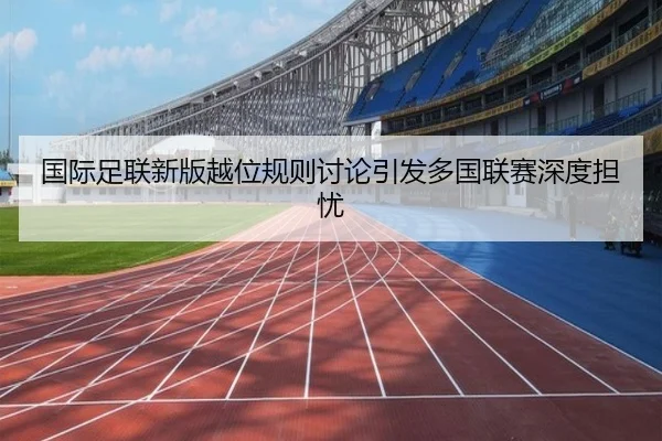 国际足联新版越位规则讨论引发多国联赛深度担忧